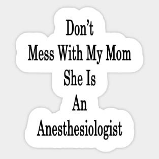 Don't Mess With My Mom She Is An Anesthesiologist Sticker